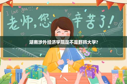 湖南涉外经济学院是不是野鸡大学?