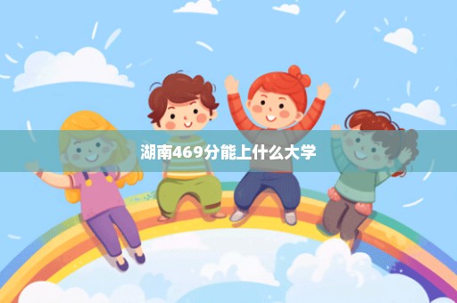 湖南469分能上什么大学