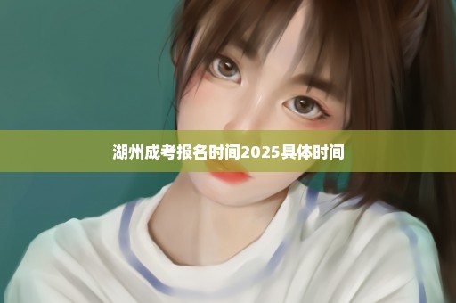 湖州成考报名时间2025具体时间