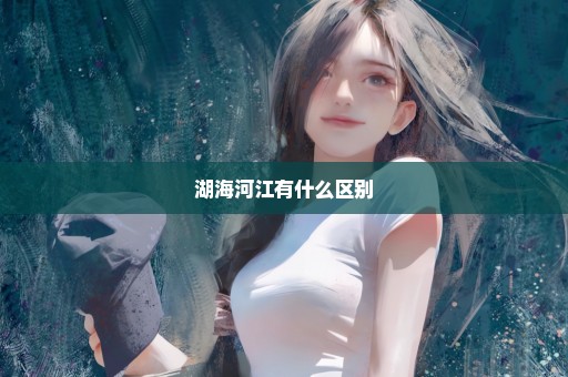 湖海河江有什么区别