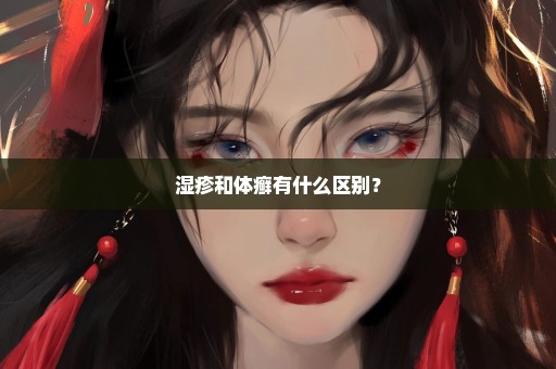 湿疹和体癣有什么区别？