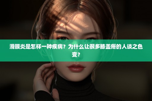 滑膜炎是怎样一种疾病？为什么让很多膝盖疼的人谈之色变？