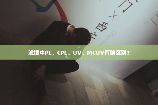 滤镜中PL、CPL、UV、MCUV有啥区别？