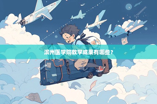 滨州医学院教学成果有哪些？