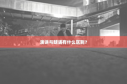 演讲与朗诵有什么区别？