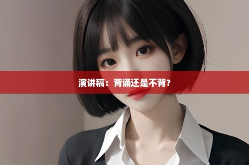 演讲稿：背诵还是不背？