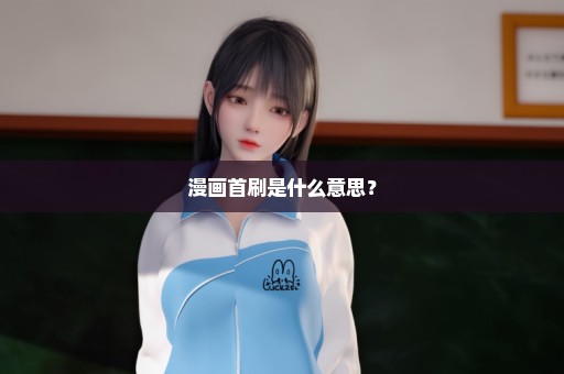 漫画首刷是什么意思？