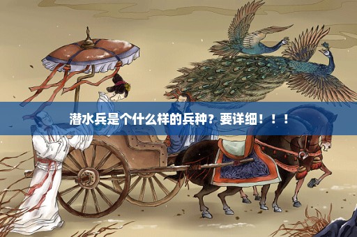 潜水兵是个什么样的兵种？要详细！！！