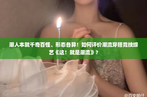 潮人本就千奇百怪、形态各异！如何评价潮流穿搭竞技综艺《这！就是潮流》？