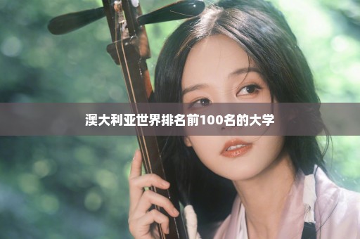 澳大利亚世界排名前100名的大学