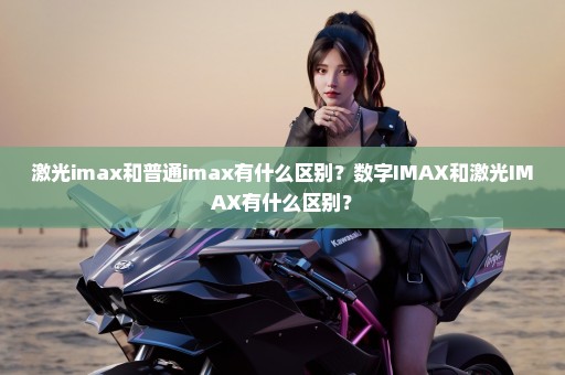 激光imax和普通imax有什么区别？数字IMAX和激光IMAX有什么区别？