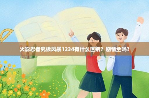 火影忍者究极风暴1234有什么区别？剧情全吗？