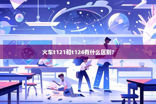 火车t121和t124有什么区别?