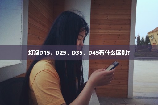 灯泡D1S、D2S、D3S、D4S有什么区别？