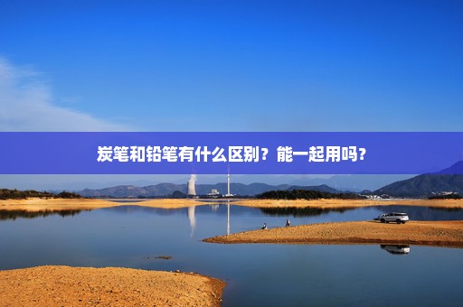 炭笔和铅笔有什么区别？能一起用吗？