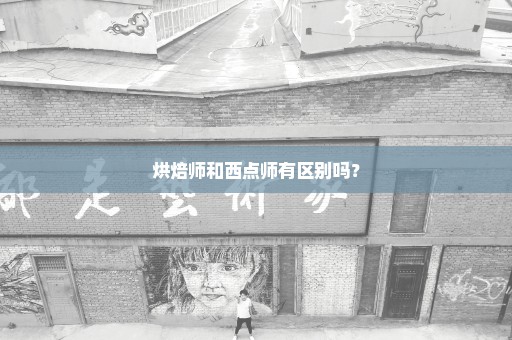 烘焙师和西点师有区别吗？