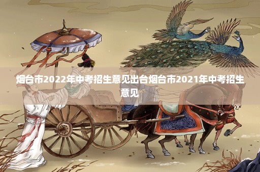 烟台市2022年中考招生意见出台烟台市2021年中考招生意见