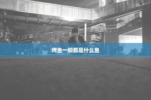 烤鱼一般都是什么鱼