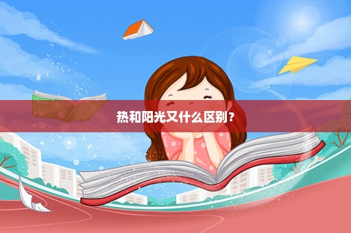 热和阳光又什么区别？