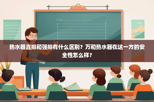 热水器直排和强排有什么区别？万和热水器在这一方的安全性怎么样？