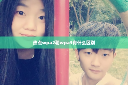 热点wpa2和wpa3有什么区别