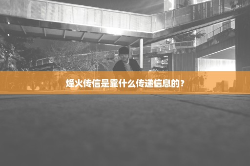 烽火传信是靠什么传递信息的？