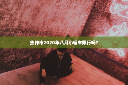 焦作市2020年八月小轿车限行吗？