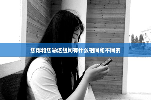 焦虑和焦急这组词有什么相同和不同的