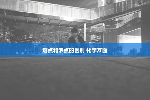 熔点和沸点的区别 化学方面