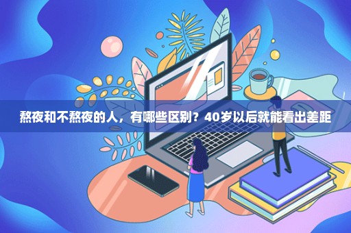 熬夜和不熬夜的人，有哪些区别？40岁以后就能看出差距