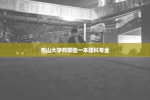 燕山大学有哪些一本理科专业