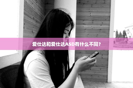 爱仕达和爱仕达ASD有什么不同？