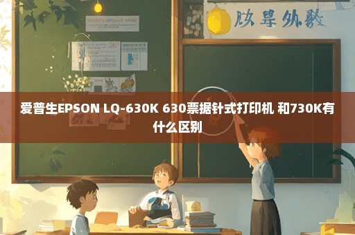 爱普生EPSON LQ-630K 630票据针式打印机 和730K有什么区别