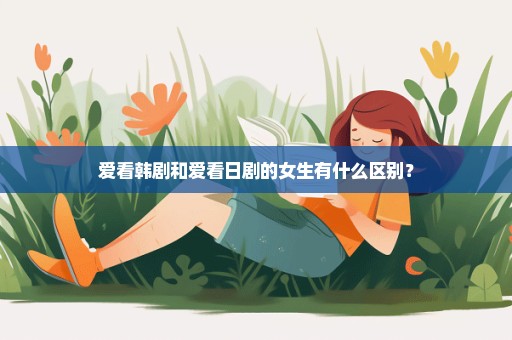 爱看韩剧和爱看日剧的女生有什么区别？