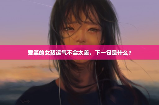 爱笑的女孩运气不会太差，下一句是什么？