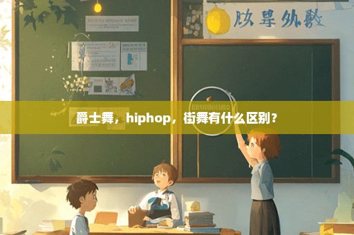 爵士舞，hiphop，街舞有什么区别？