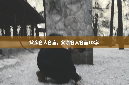 父亲名人名言，父亲名人名言10字 