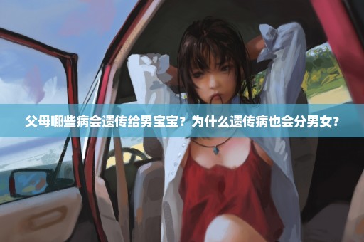 父母哪些病会遗传给男宝宝？为什么遗传病也会分男女？