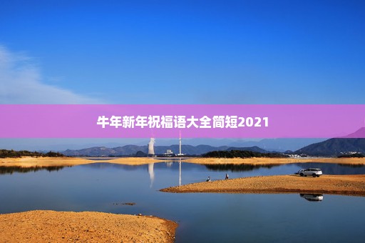 牛年新年祝福语大全简短2021