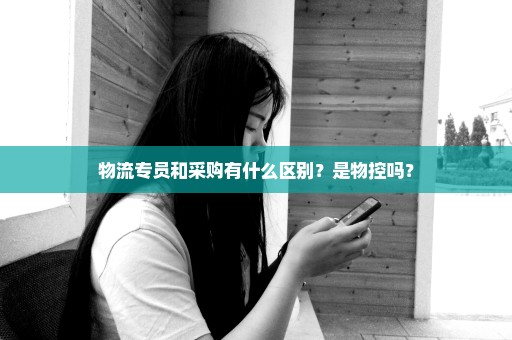 物流专员和采购有什么区别？是物控吗？