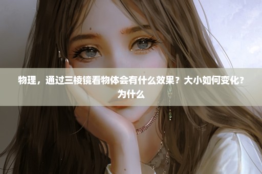 物理，通过三棱镜看物体会有什么效果？大小如何变化？为什么