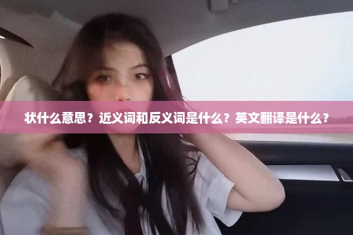 状什么意思？近义词和反义词是什么？英文翻译是什么？