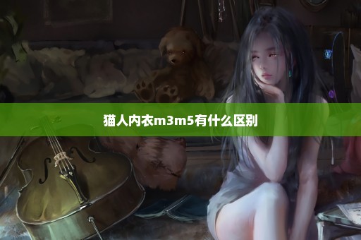 猫人内衣m3m5有什么区别