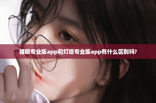 猫眼专业版app和灯塔专业版app有什么区别吗?