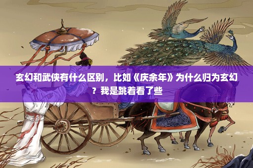 玄幻和武侠有什么区别，比如《庆余年》为什么归为玄幻？我是跳着看了些