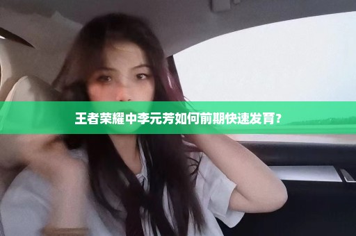 王者荣耀中李元芳如何前期快速发育？