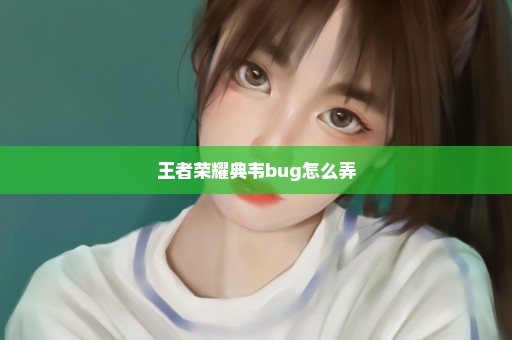 王者荣耀典韦bug怎么弄