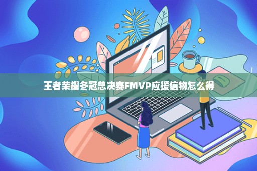 王者荣耀冬冠总决赛FMVP应援信物怎么得