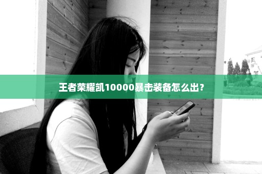 王者荣耀凯10000暴击装备怎么出？