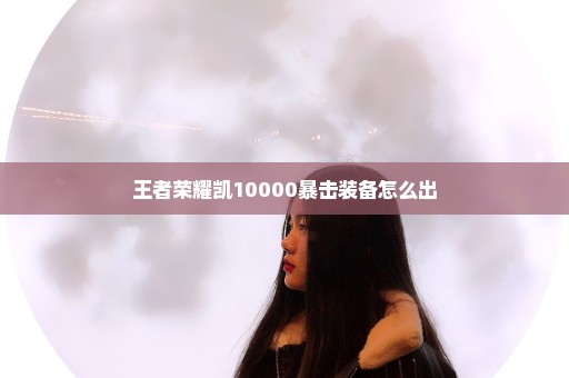 王者荣耀凯10000暴击装备怎么出